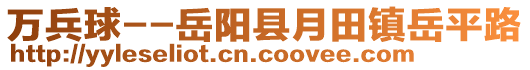 萬兵球--岳陽縣月田鎮(zhèn)岳平路