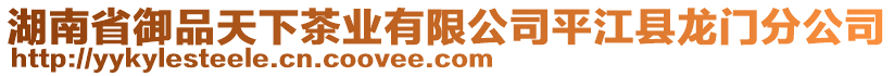 湖南省御品天下茶業(yè)有限公司平江縣龍門(mén)分公司