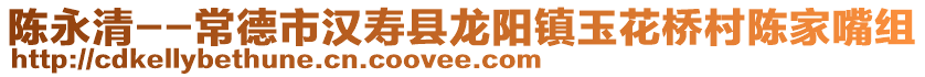 陳永清--常德市漢壽縣龍陽鎮(zhèn)玉花橋村陳家嘴組