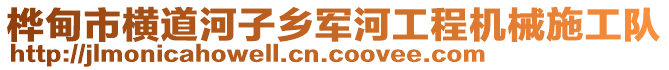 樺甸市橫道河子鄉(xiāng)軍河工程機(jī)械施工隊(duì)