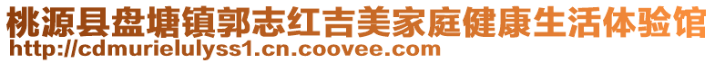桃源縣盤塘鎮郭志紅吉美家庭健康生活體驗館