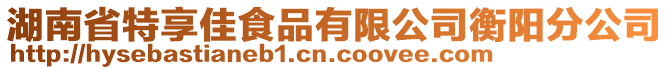 湖南省特享佳食品有限公司衡陽分公司