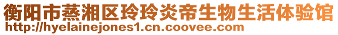 衡陽市蒸湘區(qū)玲玲炎帝生物生活體驗館