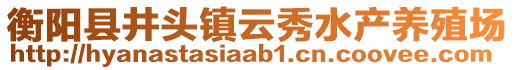 衡陽縣井頭鎮(zhèn)云秀水產(chǎn)養(yǎng)殖場(chǎng)