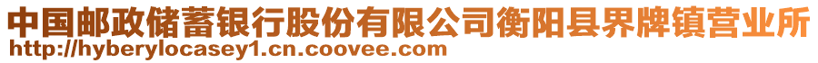 中國(guó)郵政儲(chǔ)蓄銀行股份有限公司衡陽(yáng)縣界牌鎮(zhèn)營(yíng)業(yè)所