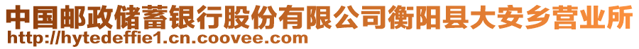 中國郵政儲蓄銀行股份有限公司衡陽縣大安鄉(xiāng)營業(yè)所