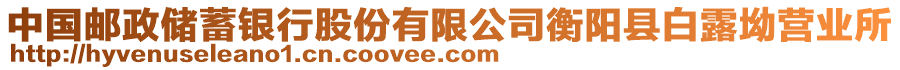 中國(guó)郵政儲(chǔ)蓄銀行股份有限公司衡陽縣白露坳?duì)I業(yè)所