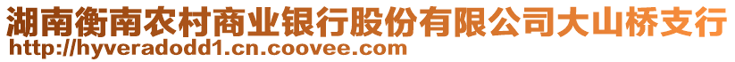 湖南衡南農(nóng)村商業(yè)銀行股份有限公司大山橋支行