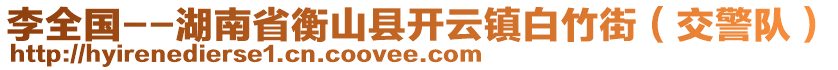 李全國--湖南省衡山縣開云鎮(zhèn)白竹街（交警隊(duì)）