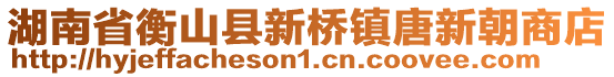 湖南省衡山縣新橋鎮(zhèn)唐新朝商店