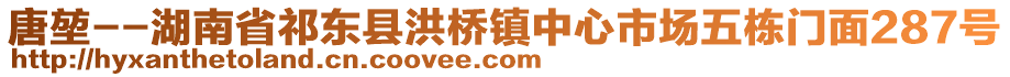 唐堃--湖南省祁東縣洪橋鎮(zhèn)中心市場五棟門面287號