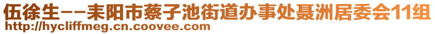 伍徐生--耒陽市蔡子池街道辦事處聶洲居委會(huì)11組