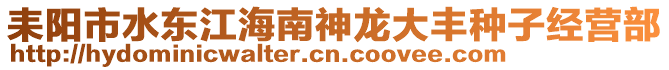 耒陽(yáng)市水東江海南神龍大豐種子經(jīng)營(yíng)部