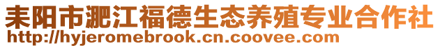 耒陽(yáng)市淝江福德生態(tài)養(yǎng)殖專業(yè)合作社