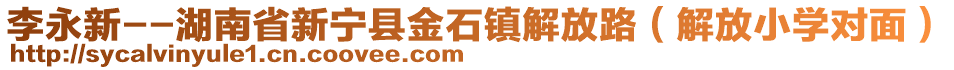 李永新--湖南省新寧縣金石鎮(zhèn)解放路（解放小學(xué)對(duì)面）