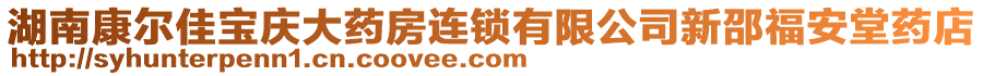 湖南康爾佳寶慶大藥房連鎖有限公司新邵福安堂藥店