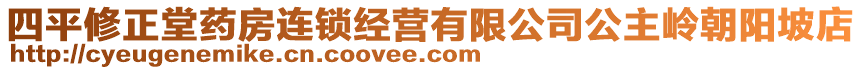 四平修正堂药房连锁经营有限公司公主岭朝阳坡店