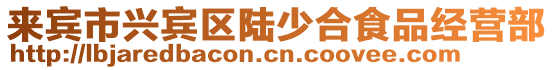 來(lái)賓市興賓區(qū)陸少合食品經(jīng)營(yíng)部