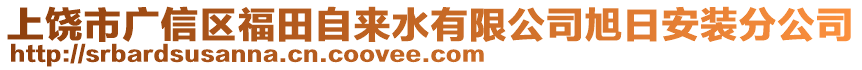 上饒市廣信區(qū)福田自來(lái)水有限公司旭日安裝分公司