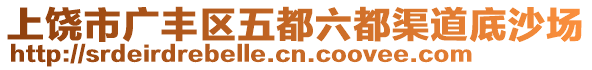 上饒市廣豐區(qū)五都六都渠道底沙場(chǎng)