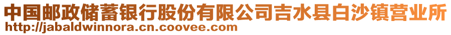 中國(guó)郵政儲(chǔ)蓄銀行股份有限公司吉水縣白沙鎮(zhèn)營(yíng)業(yè)所