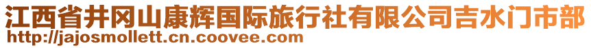 江西省井岡山康輝國際旅行社有限公司吉水門市部