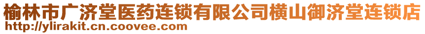 榆林市廣濟(jì)堂醫(yī)藥連鎖有限公司橫山御濟(jì)堂連鎖店