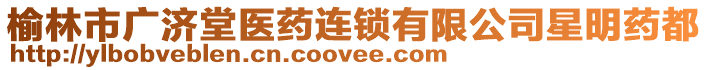 榆林市廣濟堂醫(yī)藥連鎖有限公司星明藥都