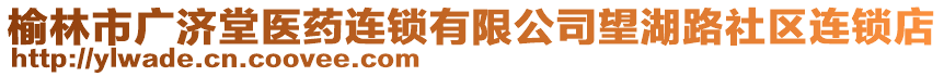 榆林市廣濟堂醫(yī)藥連鎖有限公司望湖路社區(qū)連鎖店