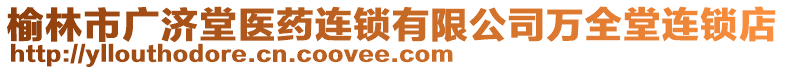 榆林市廣濟堂醫(yī)藥連鎖有限公司萬全堂連鎖店