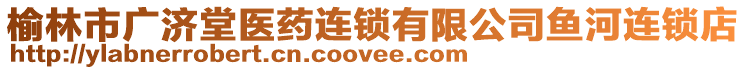 榆林市廣濟(jì)堂醫(yī)藥連鎖有限公司魚河連鎖店