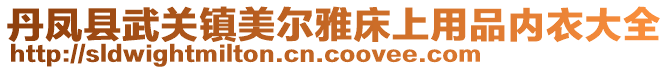 丹鳳縣武關(guān)鎮(zhèn)美爾雅床上用品內(nèi)衣大全