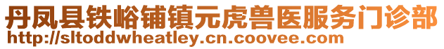 丹鳳縣鐵峪鋪鎮(zhèn)元虎獸醫(yī)服務(wù)門診部