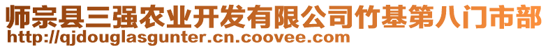 師宗縣三強(qiáng)農(nóng)業(yè)開發(fā)有限公司竹基第八門市部