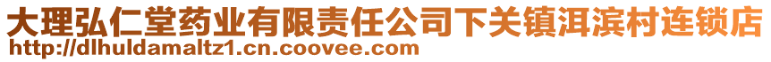 大理弘仁堂藥業(yè)有限責(zé)任公司下關(guān)鎮(zhèn)洱濱村連鎖店