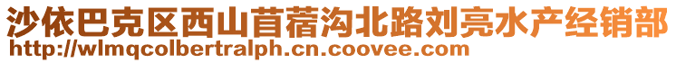 沙依巴克區(qū)西山苜蓿溝北路劉亮水產(chǎn)經(jīng)銷(xiāo)部