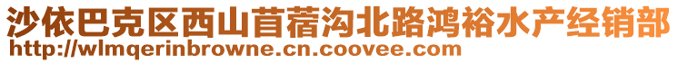 沙依巴克區(qū)西山苜蓿溝北路鴻裕水產(chǎn)經(jīng)銷部