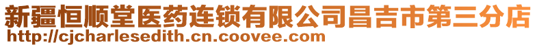 新疆恒順堂醫(yī)藥連鎖有限公司昌吉市第三分店