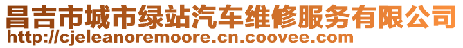 昌吉市城市綠站汽車維修服務(wù)有限公司