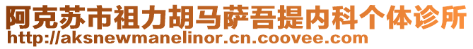 阿克蘇市祖力胡馬薩吾提內(nèi)科個(gè)體診所