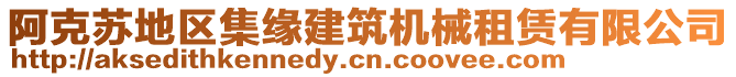 阿克蘇地區(qū)集緣建筑機械租賃有限公司