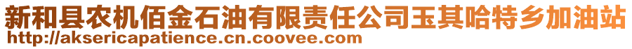 新和縣農(nóng)機(jī)佰金石油有限責(zé)任公司玉其哈特鄉(xiāng)加油站