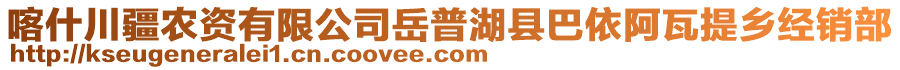 喀什川疆農(nóng)資有限公司岳普湖縣巴依阿瓦提鄉(xiāng)經(jīng)銷部