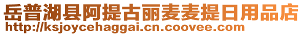 岳普湖縣阿提古麗麥麥提日用品店