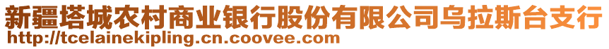 新疆塔城農(nóng)村商業(yè)銀行股份有限公司烏拉斯臺支行