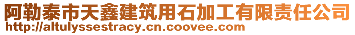 阿勒泰市天鑫建筑用石加工有限責(zé)任公司