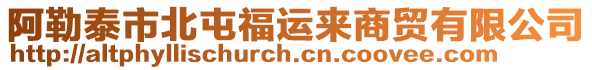 阿勒泰市北屯福運來商貿(mào)有限公司