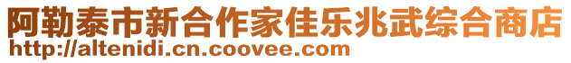 阿勒泰市新合作家佳樂兆武綜合商店