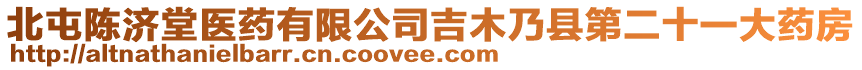 北屯陳濟(jì)堂醫(yī)藥有限公司吉木乃縣第二十一大藥房