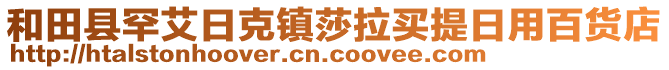 和田縣罕艾日克鎮(zhèn)莎拉買提日用百貨店